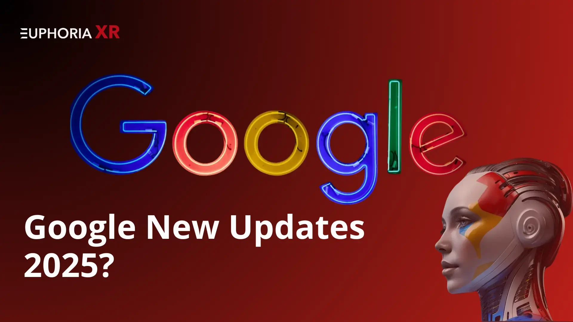 Google Latest Updates - Google AI Updates 2025 - Euphoria XR